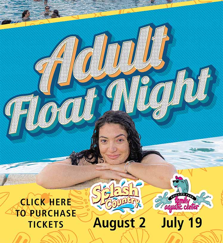 Adult Float Night. Click here for tickets. Splash Country Water Park. August 2. Phillips Park Family Aquatic Center. July 19. Ages 18+